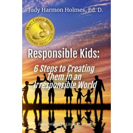Responsible Kids: 6 Steps to Creating Them in an Irresponsible World