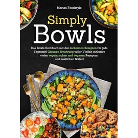 Simply Bowls: Das Bowls Kochbuch mit den leckersten Rezepten für jede Tageszeit. Gesunde Ernährung voller Vielfalt inklusive vielen vegetarischen und veganen Rezepten und köstlichen Soßen