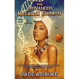 The Advanced Melanin Empath: In Depth Knowledge of Self to Protect and Guide Empathic Energy