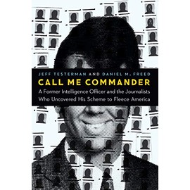 Call Me Commander: A Former Intelligence Officer and the Journalists Who Uncovered His Scheme to Fleece America