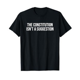 The Constitution Isn’t A Suggestion T-Shirt