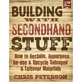 Building With Second Hand Stuff 2nd Edition: How to Reclaim, Repurpose, Re-use & Upcycle Salvaged & Leftover Materials