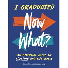 I Graduated: Now What?: An Essential Guide to Adulting and Life Skills