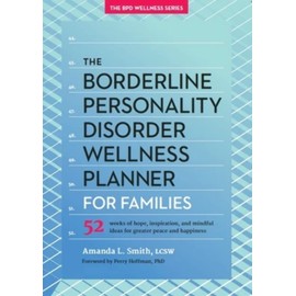 The Borderline Personality Disorder Wellness Planner for Families: 52 Weeks of Hope, Inspiration, and Mindful Ideas for Greater Peace and Happiness