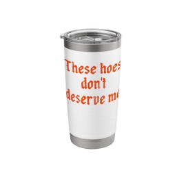 These hoes don't deserve me Stainless Steel Insulated Tumbler