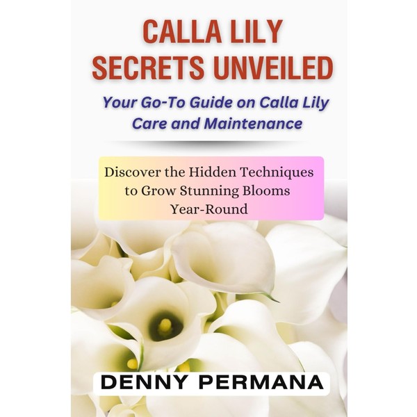 Calla Lily Secrets Unveiled: Discover the Hidden Techniques to Grow