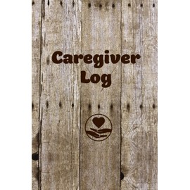 Caregiver Log: Record & Track Daily Care Information Journal Book For Caregivers