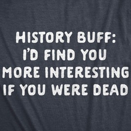 Womens History Buff I'd Find You More Interesting If You Were Dead Tshirt Funny Sarcastic Tee Funny T Shirts Cool Sarcastic Top Women's Novelty Tees Navy S