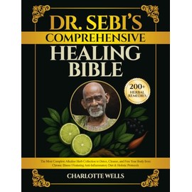 Dr. Sebi’s Comprehensive Healing Bible: The Most Complete Alkaline Herb Collection to Detox, Cleanse, and Free Your Body from Chronic Illness | Featuring Anti-Inflammatory Diet & Holistic Protocols