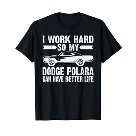 I WORK HARD SO MY DODGE POLARA CAN HAVE T SHIRT T-Shirt