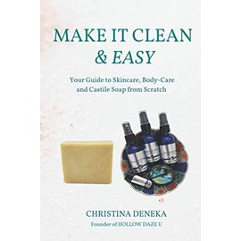 Make it Clean & Easy: Your Guide to Skincare, Body-care and Castile Soap from Scratch
