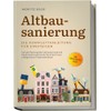 Altbausanierung - Die Komplettanleitung für Einsteiger: Von der Planung über