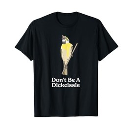Don't Be A Dickcissle Funny Bird Watcher Ornithologist Pun T-Shirt