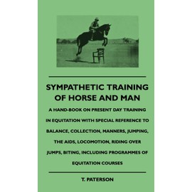 Sympathetic Training Of Horse And Man - A Hand-Book On Present Day Training In Equitation With Special Reference To Balance, Collection, Manners, ... Including Programmes Of Equitation Courses