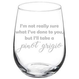 MIP Brand Wine Glass Goblet Funny I'm Not Really Sure What I've Done To You But I'll Take A Pinot Grigio (17 oz Stemless)