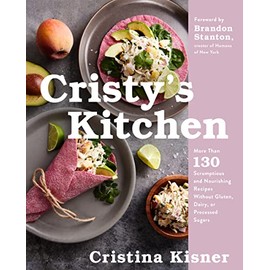 Cristy's Kitchen: More Than 130 Scrumptious and Nourishing Recipes Without Gluten, Dairy, or Processed Sugars