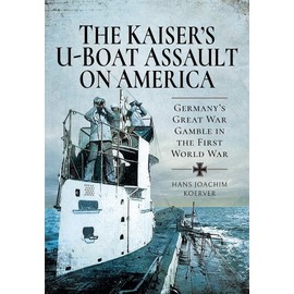The Kaiser's U-Boat Assault on America: Germany's Great War Gamble in the First World War