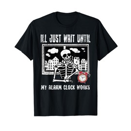Ill Just Wait Until My Alarm Clock Works Skeleton Meme Funny T-Shirt