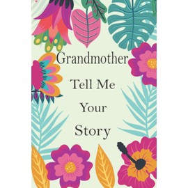 Grandmother Tell Me Your Story: Grandmother's Memory Journal To Share Her Life Story And Thoughts; This is A Fill In And Give Back Guided Question Book To Preserve Her Precious Memories & Her Love.