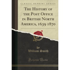The History of the Post Office in British North America, 1639 1870 (Classic Reprint)