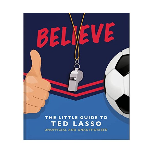 BELIEVE: The Little Guide to Ted Lasso (Unofficial & Unauthorised)