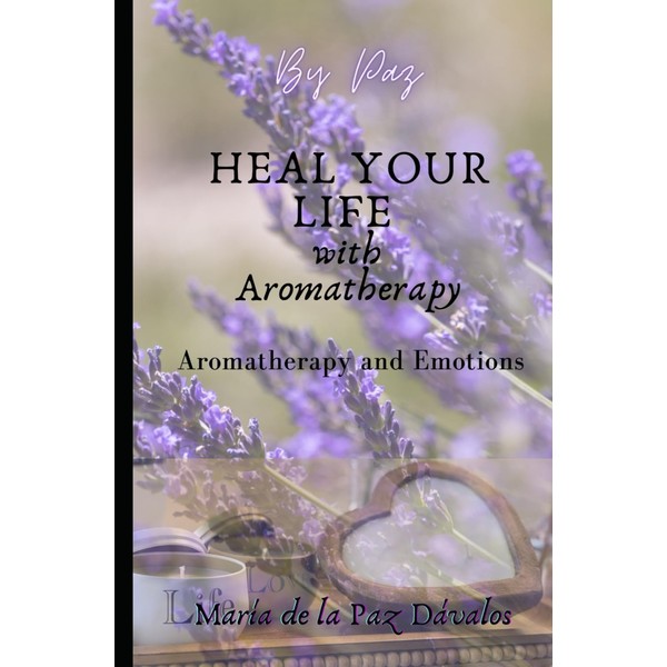 HEAL YOUR LIFE WITH AROMATHERAPY: Aromatherapy and emotions