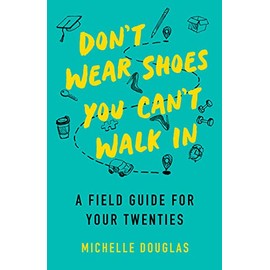 Don't Wear Shoes You Can't Walk In: A Field Guide for Your Twenties