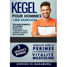 KEGEL pour Hommes 100 mouvements illustrés: EXERCICES POUR LE PERINEE, LA PUISSANCE ET LA VITALITE MASCULINE (biohacking, respiration, froid, nutrition, poids et force mentale)