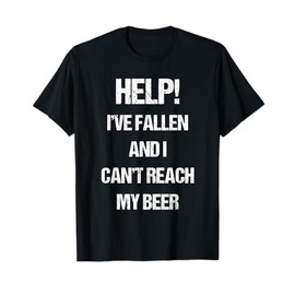 Help I've Fallen And Can't Reach My Beer Drinking T-Shirt T-Shirt