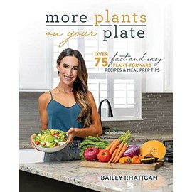 More Plants On Your Plate: Over 75 Fast and Easy Plant-Forward Recipes & Meal Prep Tips