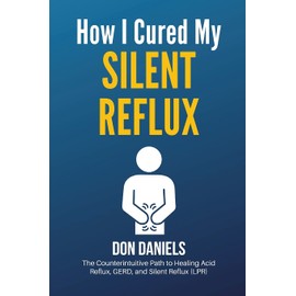 How I Cured My Silent Reflux: The Counterintuitive Path to Healing Acid Reflux, GERD, and Silent Reflux (LPR)