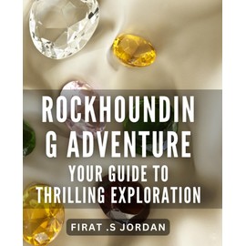 Rockhounding Adventure: Your Guide to Thrilling Exploration.: Discover the Secrets of Stunning Gems and Minerals on Thrilling Expeditions.