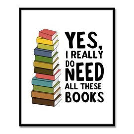 Book Lover Gift, Yes I Really Do Need All These Books, Book Wall Art, Librarian Wall Decor, Bookworm Gifts, Classroom Wall Art, Book Artwork, Unframed Ready for Framing (11X14 INCH)