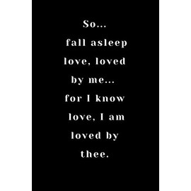 So, fall asleep love, loved by me... for I know love, I am loved by thee.: Notebook And Journal / Journal Gift /Gift Valentine's Day/ /Birthday Gift , 100 Pages ( 6 x 9 ) ,Lined Notebook