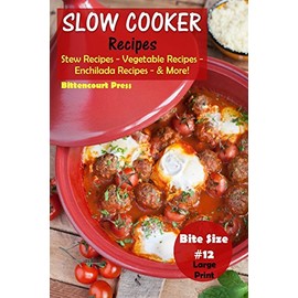 Slow Cooker Recipes - Bite Size #12: Stew Recipes – Vegetable Recipes – Enchilada Recipes - & More!: Volume 12