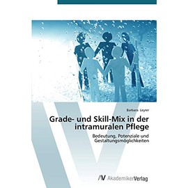 Grade- und Skill-Mix in der intramuralen Pflege: Bedeutung, Potenziale und Gestaltungsmöglichkeiten (German Edition)