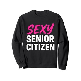 Sexy Senior Citizen Gift for Old Elderly Retired Grandma Mom Sweatshirt