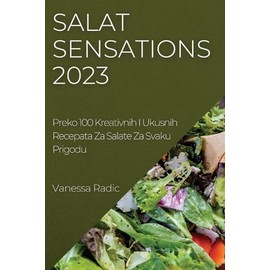 Salat Sensations 2023: Preko 100 Kreativnih I Ukusnih Recepata Za Salate Za Svaku Prigodu
