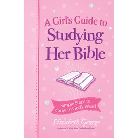 A Girl's Guide to Studying Her Bible: Simple Steps to Grow in God's Word