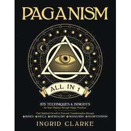 Paganism [All in 1]: 575 Techniques & Insights for Inner Balance through Magic Practices. Find Spiritual Growth & Personal Transformation through Runes, Wicca, Herbalism, Shamanism & Manifestation