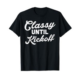 Classy Until Kickoff Football Funny Gridiron Sport Fans Gift T-Shirt
