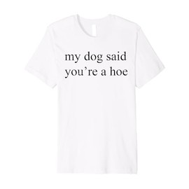 Vintage Retro My Dog Said You're A Hoe Funny Dog Lovers Premium T-Shirt