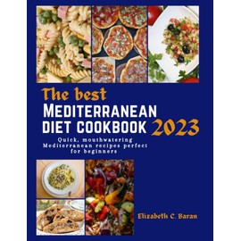  The Best Mediterranean Diet Cookbook 2023: Quick, Mouthwatering Mediterranean Recipes Perfect For Beginners