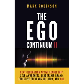 The Ego Continuum II: Next Generation Active Leadership: Self-Awareness, Leadership Brand, Effective Feedback Delivery, and You.