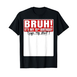 Funny Bruh It's My 15th Birthday 15 Years Old Sign My Shirt T-Shirt