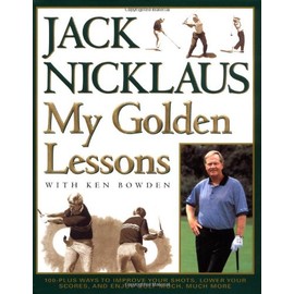 My Golden Lessons: 100-Plus Ways to Improve Your Shots, Lower Your Scores and Enjoy Golf Much, Much More