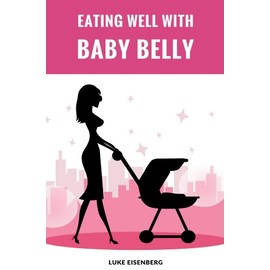 Eating Well With Baby Belly: Healthy Eating While Pregnant (Pregnancy Nutrition Guide)