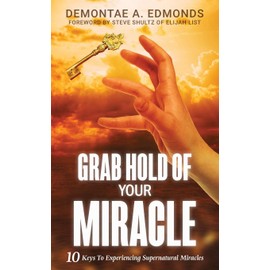 Grab Hold Of Your Miracle: 10 Keys to Experiencing Supernatural Miracles