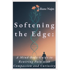 Softening the Edge: A Mind-Body Guide to Rewiring Pain with Compassion and Curiosity