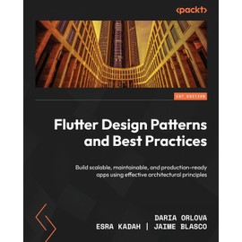 Flutter Design Patterns and Best Practices: Build scalable, maintainable, and production-ready apps using effective architectural principles